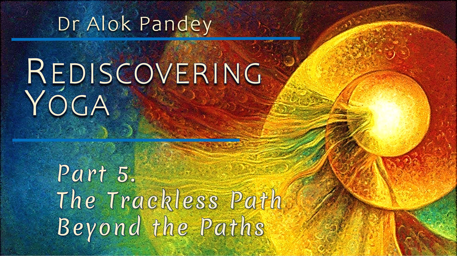 Rediscovering Yoga 5: The Trackless Path Beyond the Paths - AuroMaa
